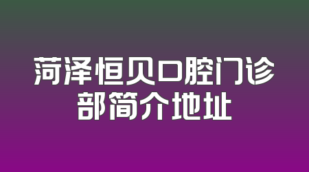 菏泽恒贝口腔门诊部简介地址