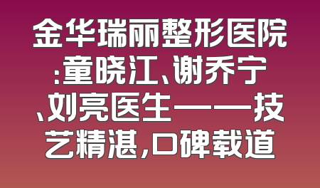 金华瑞丽整形医院：童晓江、谢乔宁、刘亮医生——技艺精湛，口碑载道