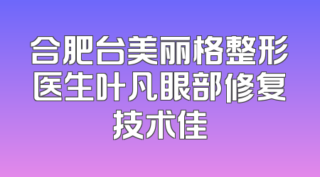 合肥台美丽格整形医生叶凡眼部修复技术佳