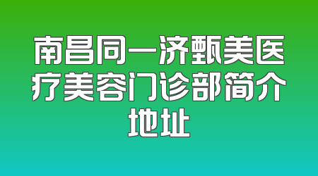 南昌同一济甄美医疗美容门诊部简介地址