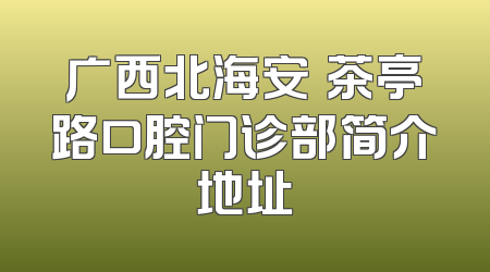 广西北海安囍茶亭路口腔门诊部简介地址