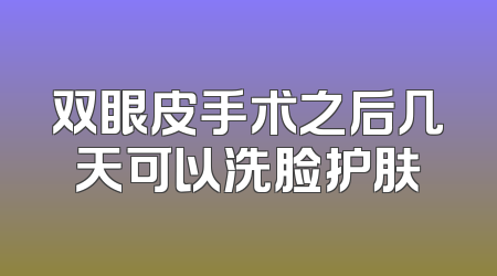 双眼皮手术之后几天可以洗脸护肤