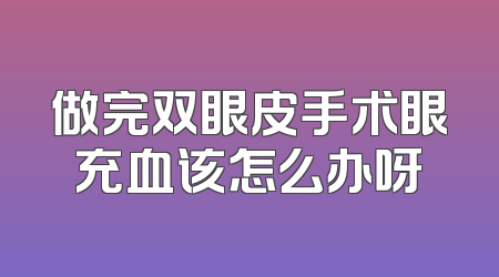 做完双眼皮手术眼充血该怎么办呀