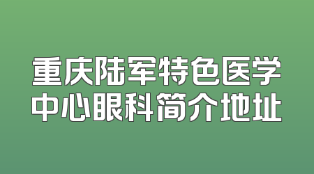 重庆陆军特色医学中心眼科简介地址