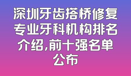 深圳牙齿搭桥修复专业牙科机构排名介绍，前十强名单公布