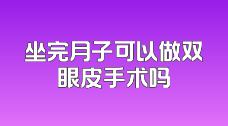 坐完月子可以做双眼皮手术吗