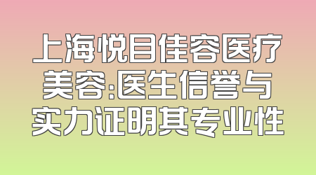 上海悦目佳容医疗美容：医生信誉与实力证明其专业性