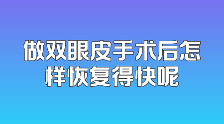 做双眼皮手术后怎样恢复得快呢