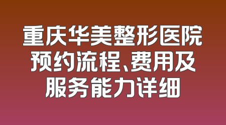 重庆华美整形医院预约流程、费用及服务能力详细