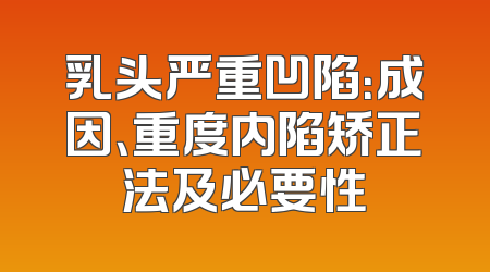 乳头严重凹陷：成因、重度内陷矫正法及必要性