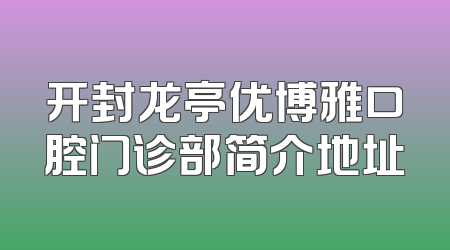 开封龙亭优博雅口腔门诊部简介地址
