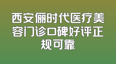 西安俪时代医疗美容门诊口碑好评正规可靠
