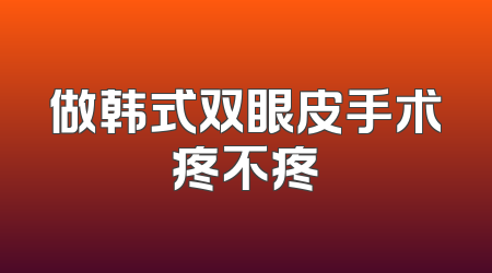 做韩式双眼皮手术疼不疼