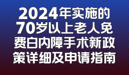 2024年实施的70岁以上老人免费白内障手术新政策详细及申请指南