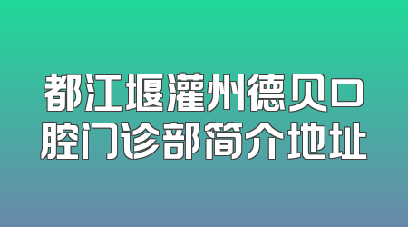 都江堰灌州德贝口腔门诊部简介地址
