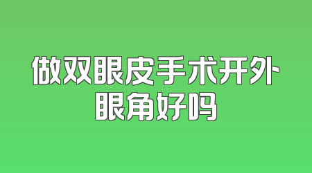 做双眼皮手术开外眼角好吗