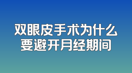 双眼皮手术为什么要避开月经期间