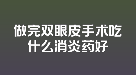 做完双眼皮手术吃什么消炎药好