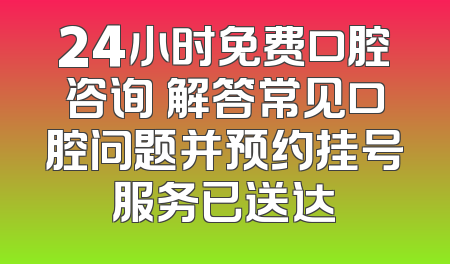 24小时免费口腔咨询 解答常见口腔问题并预约挂号服务已送达