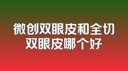微创双眼皮和全切双眼皮哪个好