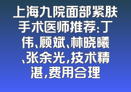 上海九院面部紧肤手术医师推荐：丁伟、顾斌、林晓曦、张余光，技术精湛，费用合理