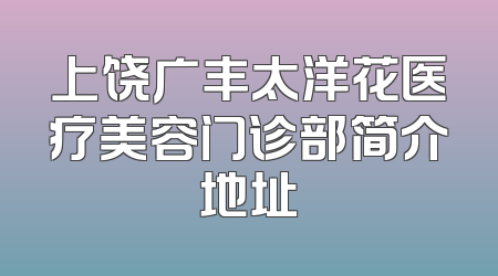上饶广丰太洋花医疗美容门诊部简介地址