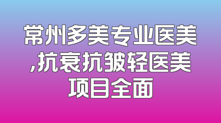 常州多美专业医美，抗衰抗皱轻医美项目全面