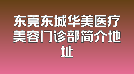 东莞东城华美医疗美容门诊部简介地址