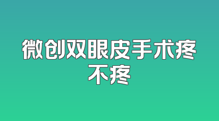 微创双眼皮手术疼不疼