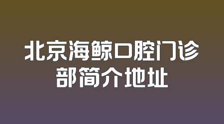 北京海鲸口腔门诊部简介地址