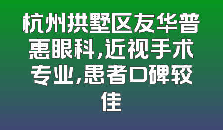 杭州拱墅区友华普惠眼科，近视手术专业，患者口碑较佳