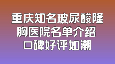 重庆知名玻尿酸隆胸医院名单介绍 口碑好评如潮