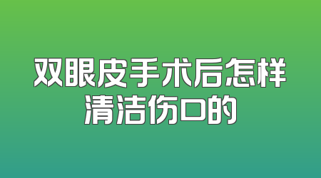 双眼皮手术后怎样清洁伤口的