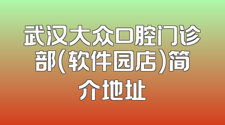 武汉大众口腔门诊部（软件园店）简介地址