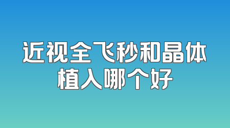 近视全飞秒和晶体植入哪个好