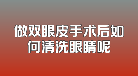做双眼皮手术后如何清洗眼睛呢