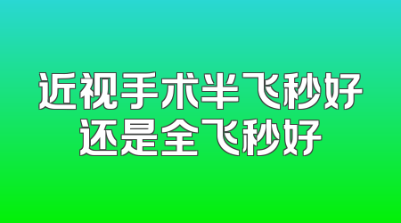 近视手术半飞秒好还是全飞秒好