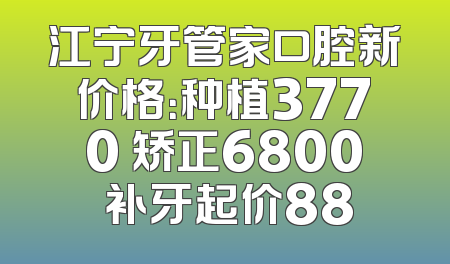 江宁牙管家口腔新价格：种植3770 矫正6800 补牙起价88