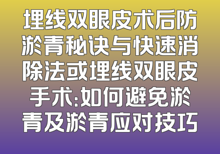 埋线双眼皮术后防淤青秘诀与快速消除法或埋线双眼皮手术：如何避免淤青及淤青应对技巧