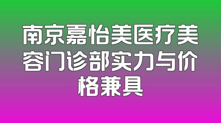 南京嘉怡美医疗美容门诊部实力与价格兼具