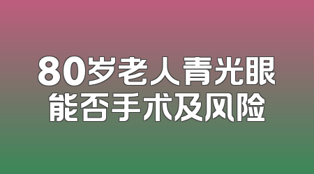 80岁老人青光眼能否手术及风险