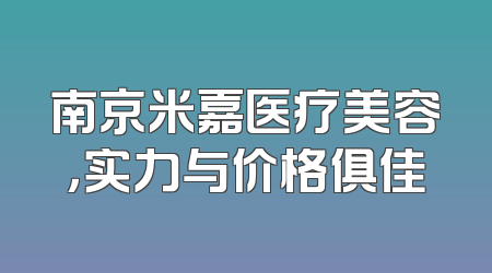 南京米嘉医疗美容，实力与价格俱佳