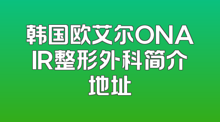 韩国欧艾尔ONAIR整形外科简介地址