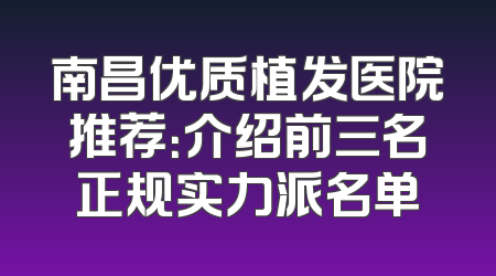 南昌优质植发医院推荐：介绍前三名正规实力派名单