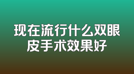 现在流行什么双眼皮手术效果好