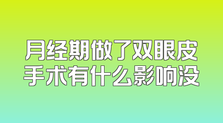 月经期做了双眼皮手术有什么影响没