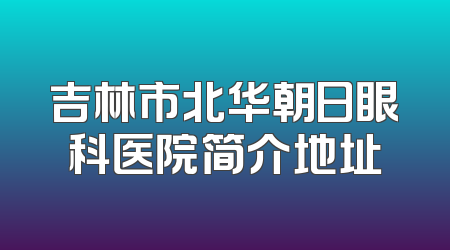 吉林市北华朝日眼科医院简介地址