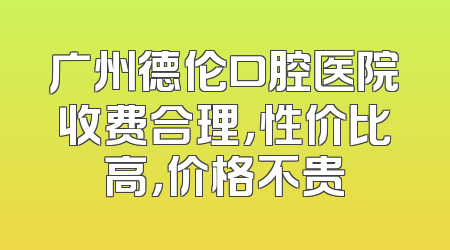 广州德伦口腔医院收费合理，性价比高，价格不贵