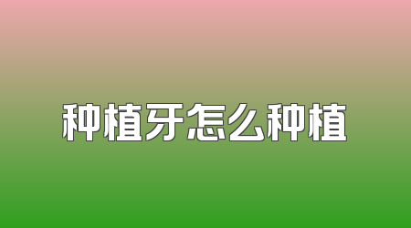 种植牙怎么种植