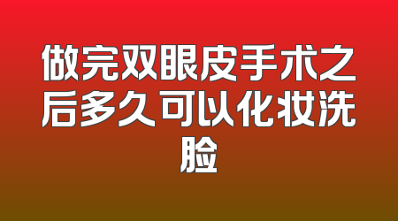 做完双眼皮手术之后多久可以化妆洗脸